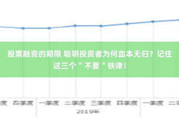 股票融资的期限 聪明投资者为何血本无归？记住这三个＂不要＂铁律！