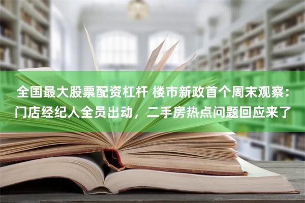 全国最大股票配资杠杆 楼市新政首个周末观察：门店经纪人全员出动，二手房热点问题回应来了