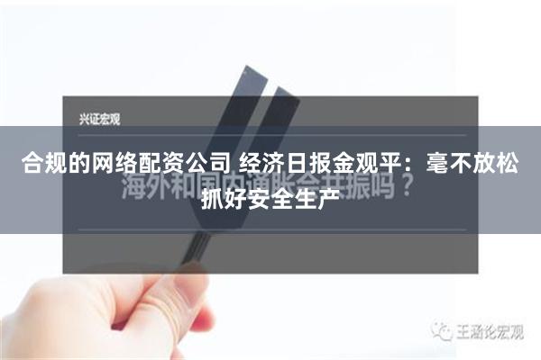 合规的网络配资公司 经济日报金观平：毫不放松抓好安全生产