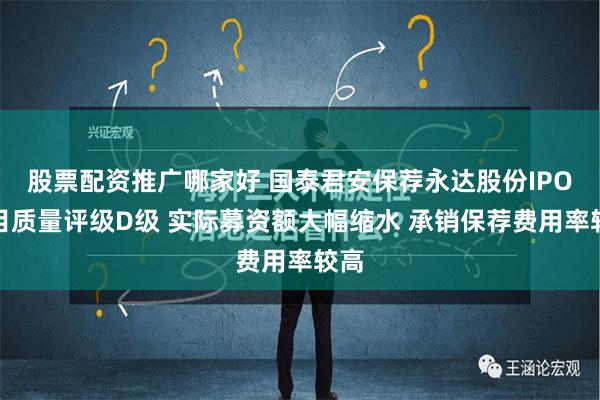 股票配资推广哪家好 国泰君安保荐永达股份IPO项目质量评级D级 实际募资额大幅缩水 承销保荐费用率较高