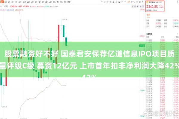 股票融资好不好 国泰君安保荐亿道信息IPO项目质量评级C级 募资12亿元 上市首年扣非净利润大降42%