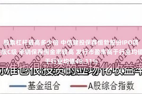 股票杠杆最高多少倍 中信建投保荐恒勃股份IPO项目质量评级C级 承销保荐佣金率较高 发行市盈率高于行业均值48.11%