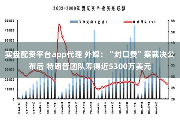 实盘配资平台app代理 外媒：“封口费”案裁决公布后 特朗普团队筹得近5300万美元