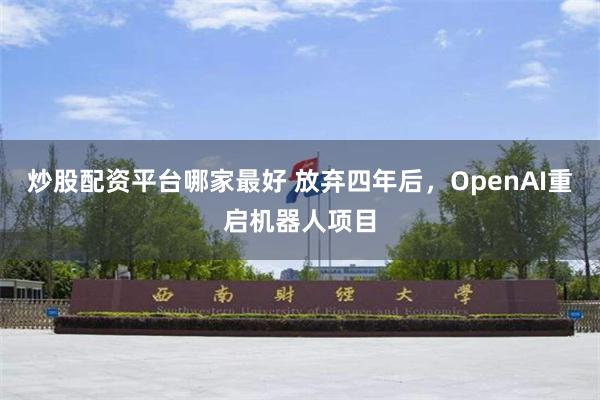 炒股配资平台哪家最好 放弃四年后，OpenAI重启机器人项目