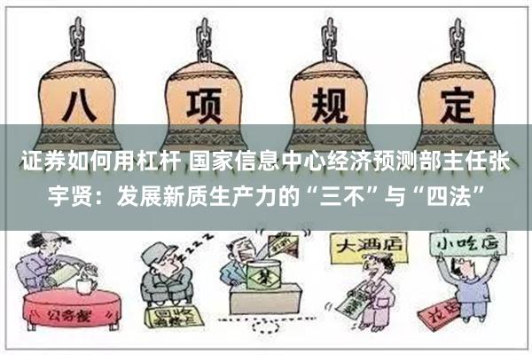 证券如何用杠杆 国家信息中心经济预测部主任张宇贤：发展新质生产力的“三不”与“四法”