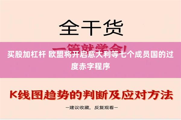 买股加杠杆 欧盟将开启意大利等七个成员国的过度赤字程序