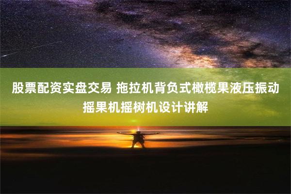 股票配资实盘交易 拖拉机背负式橄榄果液压振动摇果机摇树机设计讲解