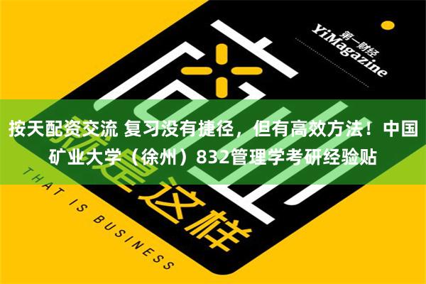 按天配资交流 复习没有捷径，但有高效方法！中国矿业大学（徐州）832管理学考研经验贴