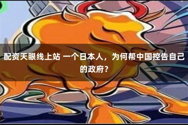 配资天眼线上站 一个日本人，为何帮中国控告自己的政府？