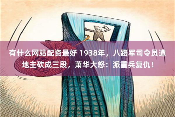 有什么网站配资最好 1938年，八路军司令员遭地主砍成三段，萧华大怒：派重兵复仇！