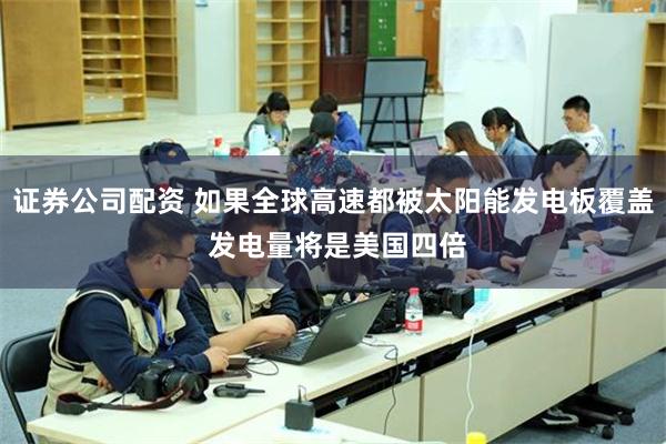 证券公司配资 如果全球高速都被太阳能发电板覆盖 发电量将是美国四倍