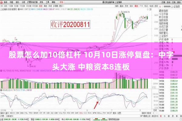 股票怎么加10倍杠杆 10月10日涨停复盘：中字头大涨 中粮资本8连板