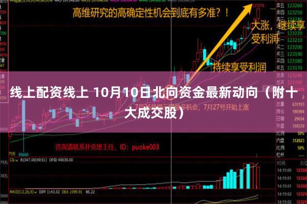 线上配资线上 10月10日北向资金最新动向（附十大成交股）