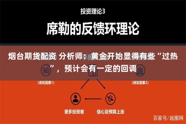 烟台期货配资 分析师：黄金开始显得有些“过热”，预计会有一定的回调