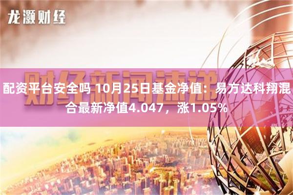 配资平台安全吗 10月25日基金净值：易方达科翔混合最新净值4.047，涨1.05%