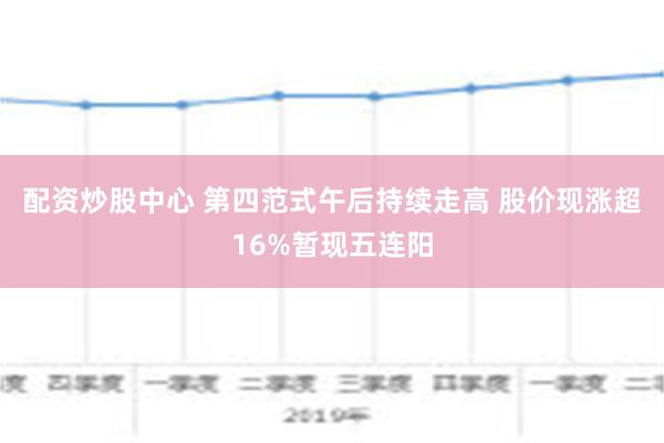 配资炒股中心 第四范式午后持续走高 股价现涨超16%暂现五连阳