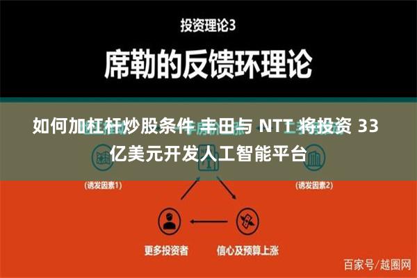 如何加杠杆炒股条件 丰田与 NTT 将投资 33 亿美元开发人工智能平台