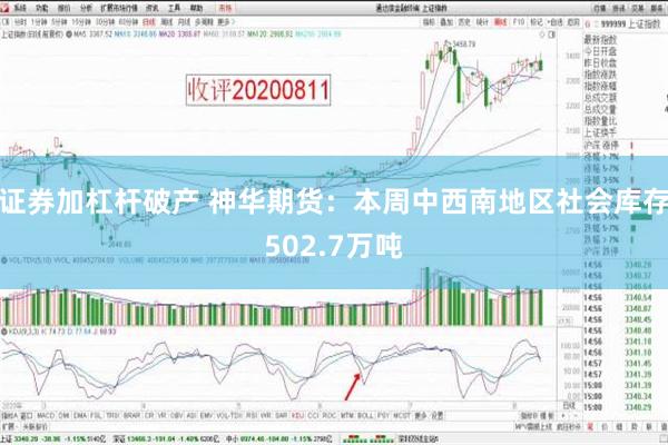 证券加杠杆破产 神华期货：本周中西南地区社会库存502.7万吨