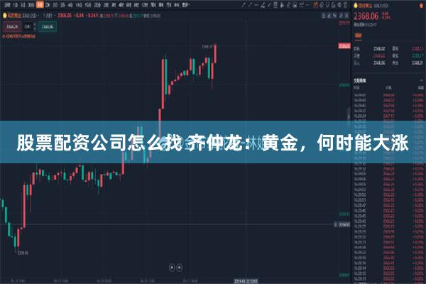 股票配资公司怎么找 齐仲龙：黄金，何时能大涨