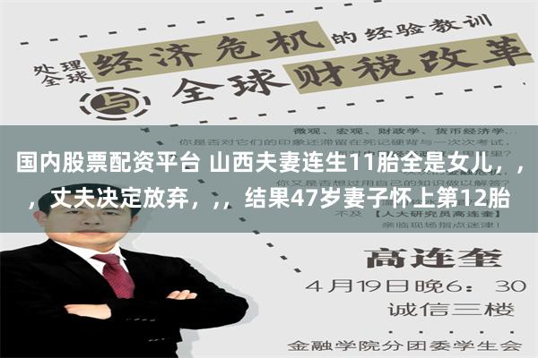 国内股票配资平台 山西夫妻连生11胎全是女儿，,，丈夫决定放弃，,，结果47岁妻子怀上第12胎