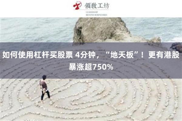 如何使用杠杆买股票 4分钟，“地天板”！更有港股暴涨超750%