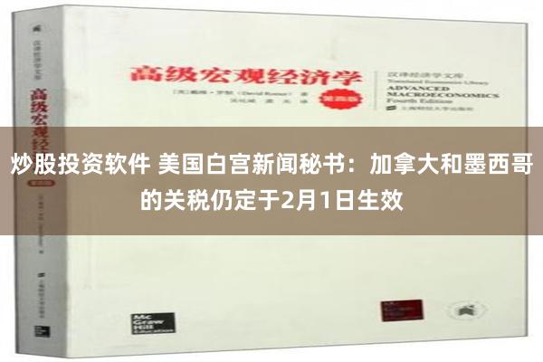 炒股投资软件 美国白宫新闻秘书：加拿大和墨西哥的关税仍定于2月1日生效