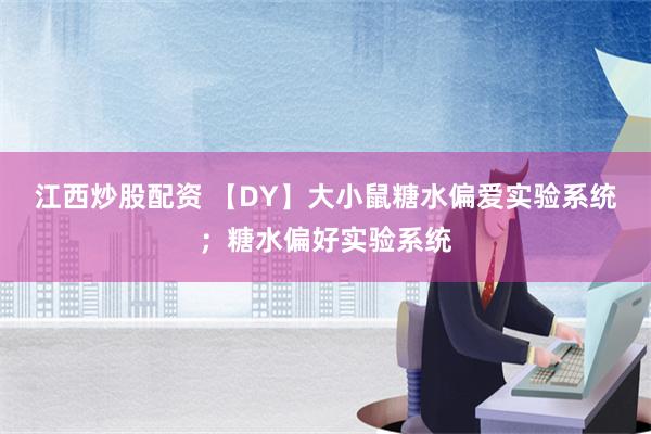 江西炒股配资 【DY】大小鼠糖水偏爱实验系统；糖水偏好实验系统